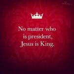 no-matter-who-is-president-jesus-is-king