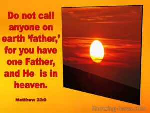 do not call anyone on earth father for you have one father and He is in heaven