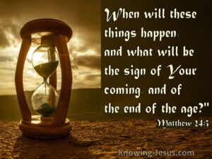 When will these things happen and what will be the sign of Your coming and of the end of the age Matthew 24:3