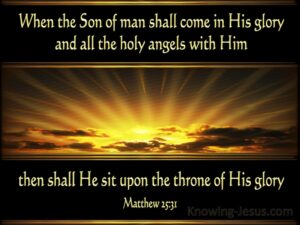 when the son of man shall come in His glory and all the holy angels with Him, then shall He sit upon the throne of His glory.