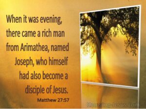 when it was even8ing there came a rich man, Joseph of Arimathea, who himeself had become a disciple of Jesus