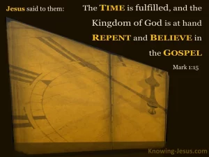 the time is fulfilled, the Kingdom of God is here. Repent and Believe the Gospel