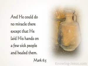 And He could do no miracle there except that He laid His hands on a few sick people and healed them. Mark 6:5