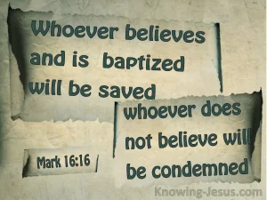 Whoever believes and is baptized will be saved, whoever does not believe will be condemned. Mark 16:16